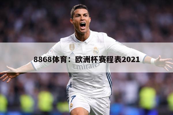 详细阅读:8868体育:欧洲杯赛程表2021 8868体育:欧洲杯赛程表2021