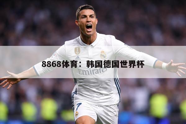 详细阅读:8868体育:韩国德国世界杯 8868体育:韩国德国世界杯