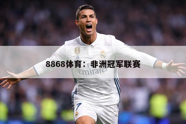 8868体育：非洲冠军联赛