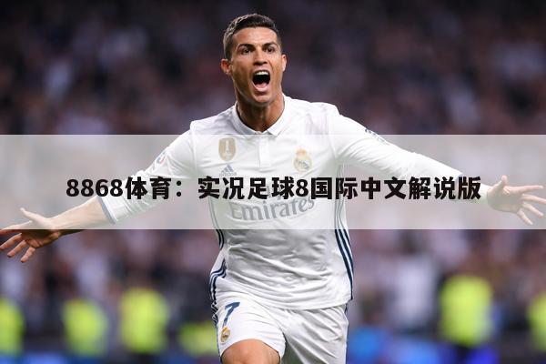 8868体育：实况足球8国际中文解说版