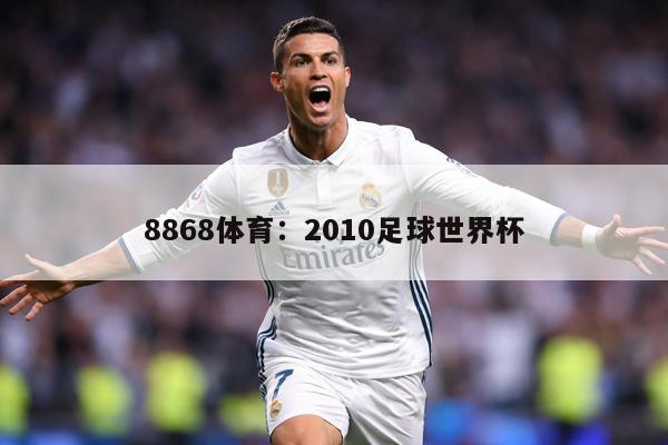 8868体育：2010足球世界杯